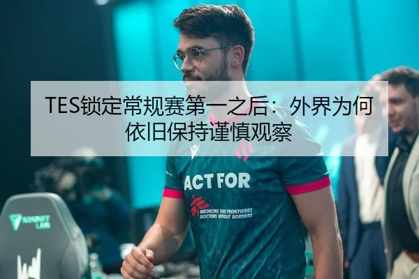 TES锁定常规赛第一之后：外界为何依旧保持谨慎观察（kaiyun）